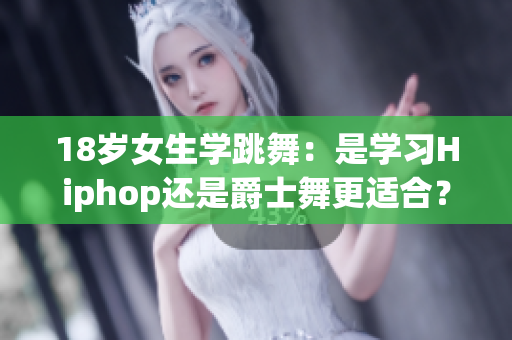 18岁女生学跳舞：是学习Hiphop还是爵士舞更适合？