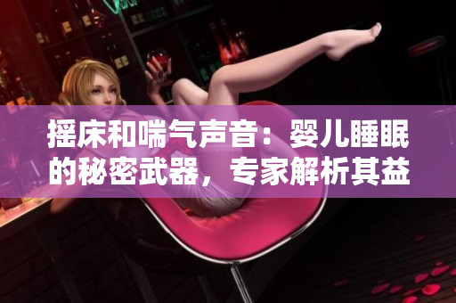 摇床和喘气声音：婴儿睡眠的秘密武器，专家解析其益处