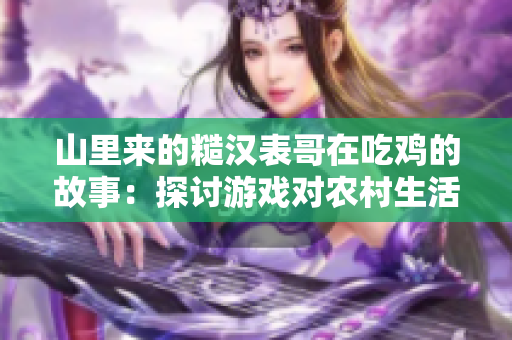 山里来的糙汉表哥在吃鸡的故事：探讨游戏对农村生活的影响