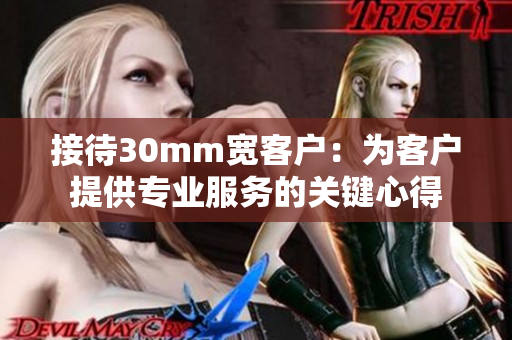 接待30mm宽客户：为客户提供专业服务的关键心得