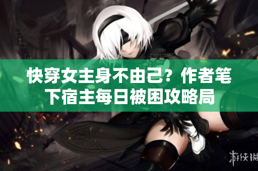 快穿女主身不由己？作者笔下宿主每日被困攻略局
