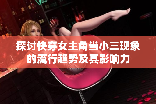 探讨快穿女主角当小三现象的流行趋势及其影响力