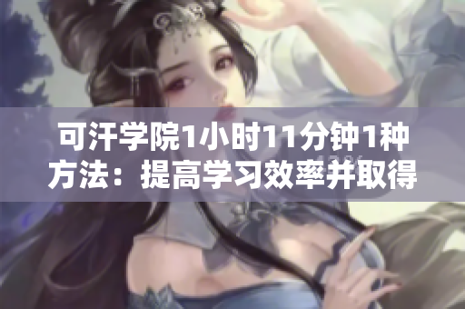 可汗学院1小时11分钟1种方法：提高学习效率并取得成功