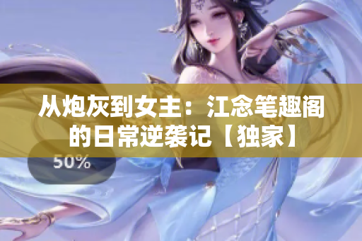 从炮灰到女主：江念笔趣阁的日常逆袭记【独家】