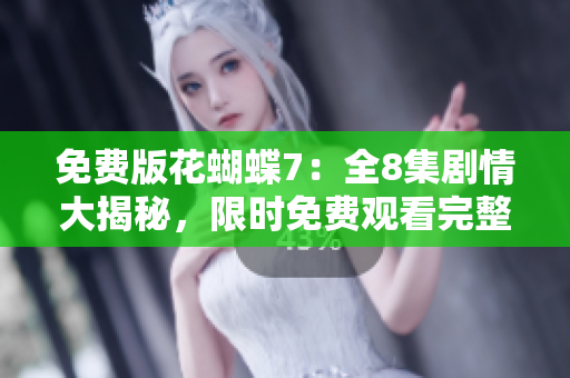 免费版花蝴蝶7：全8集剧情大揭秘，限时免费观看完整内容