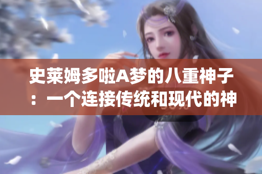 史莱姆多啦A梦的八重神子：一个连接传统和现代的神秘故事(1)