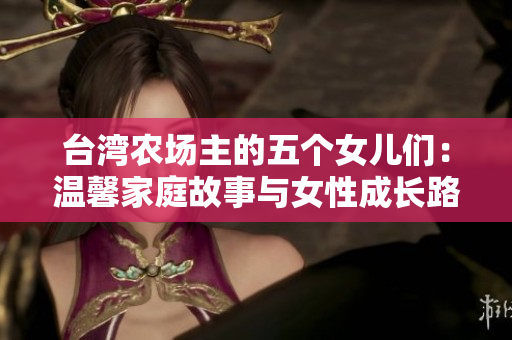 台湾农场主的五个女儿们：温馨家庭故事与女性成长路径
