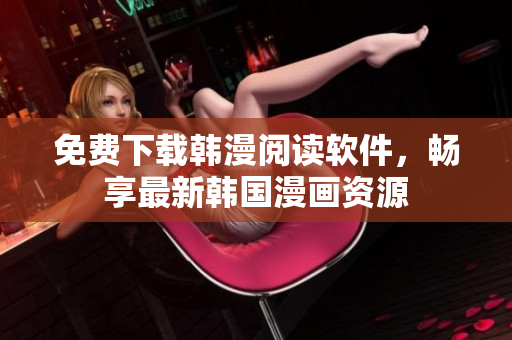 免费下载韩漫阅读软件，畅享最新韩国漫画资源
