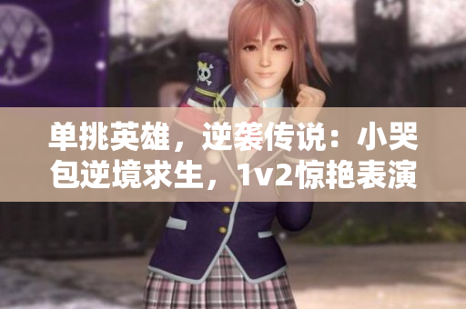 单挑英雄，逆袭传说：小哭包逆境求生，1v2惊艳表演，征服晚风！