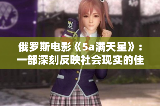 俄罗斯电影《5a满天星》：一部深刻反映社会现实的佳作