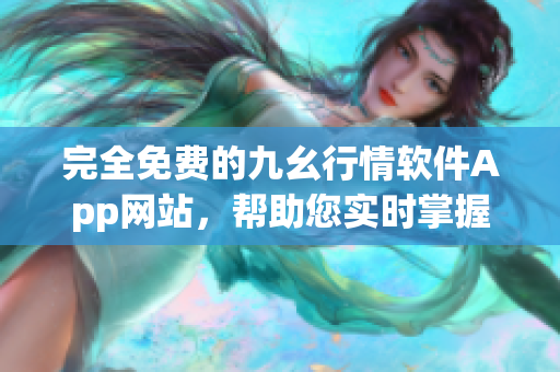 完全免费的九幺行情软件App网站，帮助您实时掌握最新行情