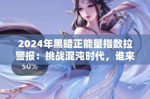 2024年黑暗正能量指数拉警报：挑战混沌时代，谁来守护光明？