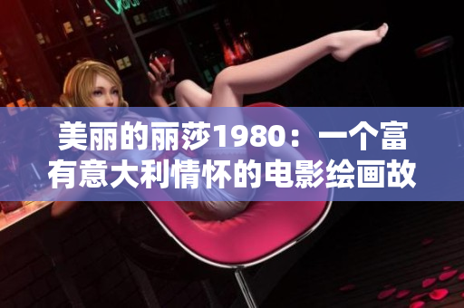 美丽的丽莎1980：一个富有意大利情怀的电影绘画故事
