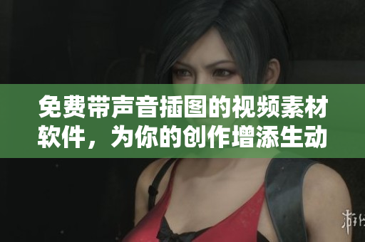 免费带声音插图的视频素材软件，为你的创作增添生动氛围