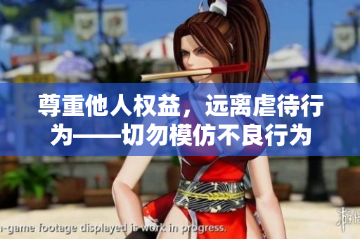 尊重他人权益，远离虐待行为——切勿模仿不良行为