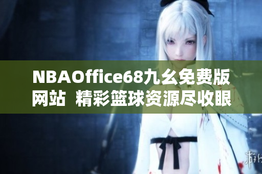 NBAOffice68九幺免费版网站  精彩篮球资源尽收眼底