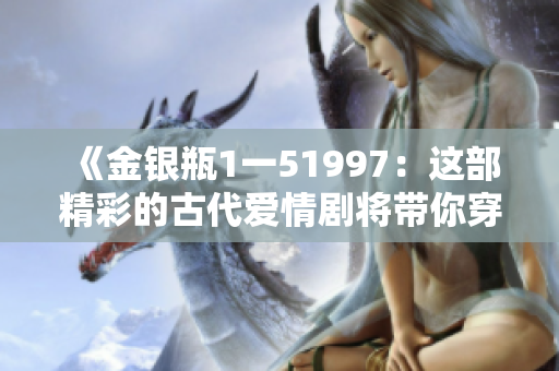 《金银瓶1一51997：这部精彩的古代爱情剧将带你穿越时空》