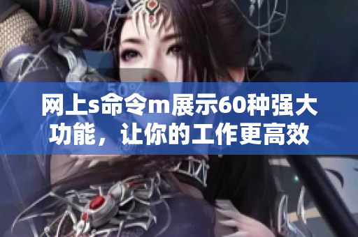 网上s命令m展示60种强大功能，让你的工作更高效