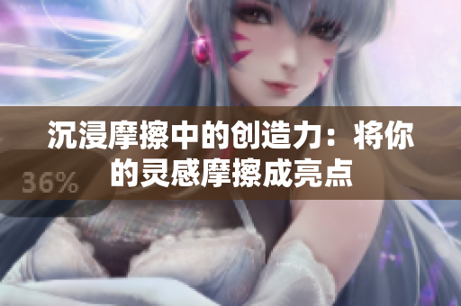 沉浸摩擦中的创造力：将你的灵感摩擦成亮点