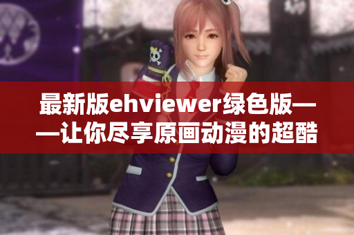 最新版ehviewer绿色版——让你尽享原画动漫的超酷体验