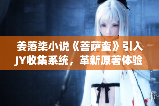 姜落柒小说《菩萨蛮》引入JY收集系统，革新原著体验