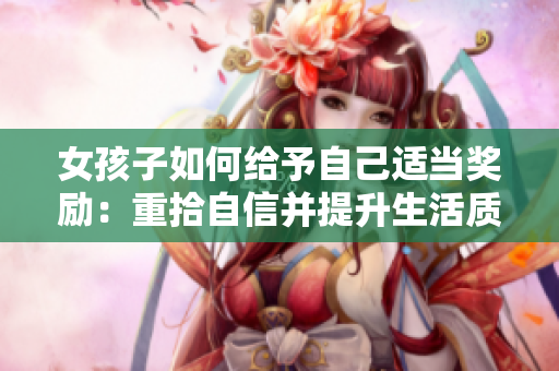 女孩子如何给予自己适当奖励：重拾自信并提升生活质量