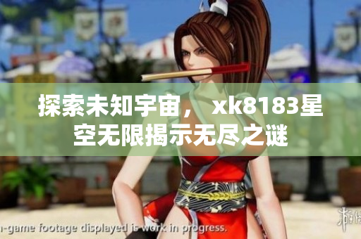 探索未知宇宙， xk8183星空无限揭示无尽之谜