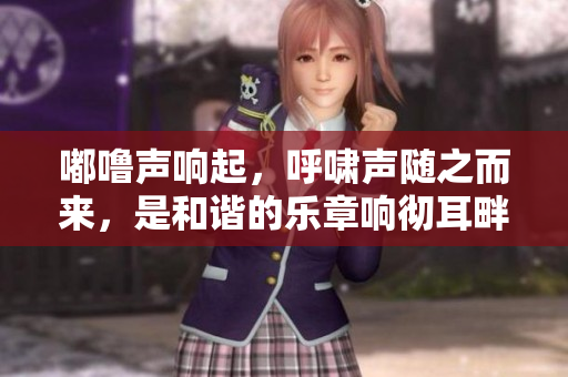 嘟噜声响起，呼啸声随之而来，是和谐的乐章响彻耳畔