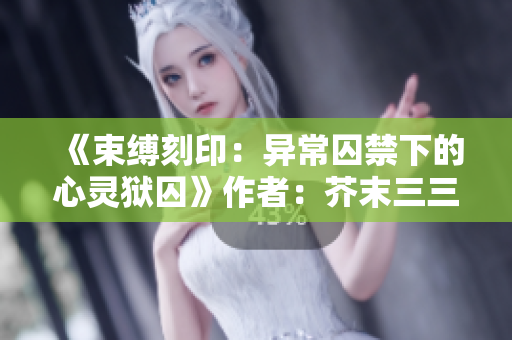 《束缚刻印：异常囚禁下的心灵狱囚》作者：芥末三三