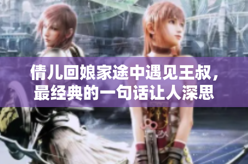 倩儿回娘家途中遇见王叔，最经典的一句话让人深思