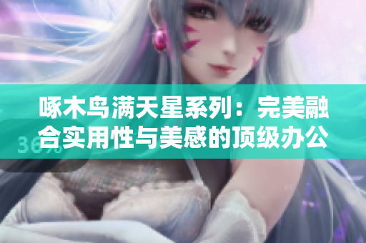 啄木鸟满天星系列：完美融合实用性与美感的顶级办公用品