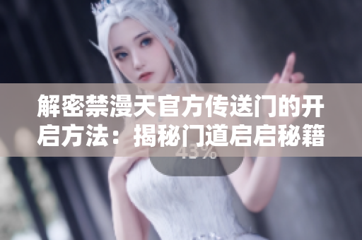 解密禁漫天官方传送门的开启方法：揭秘门道启启秘籍