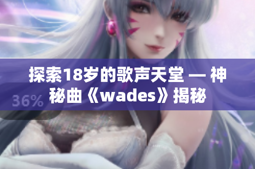 探索18岁的歌声天堂 — 神秘曲《wades》揭秘