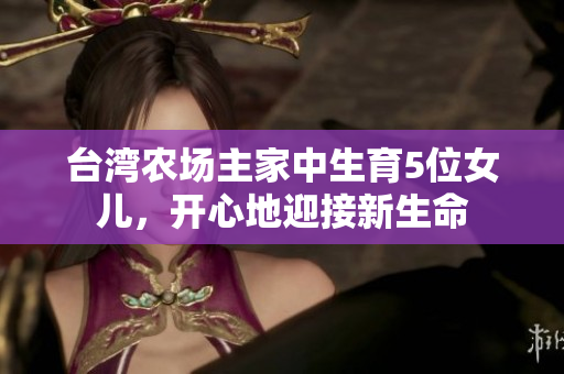 台湾农场主家中生育5位女儿，开心地迎接新生命