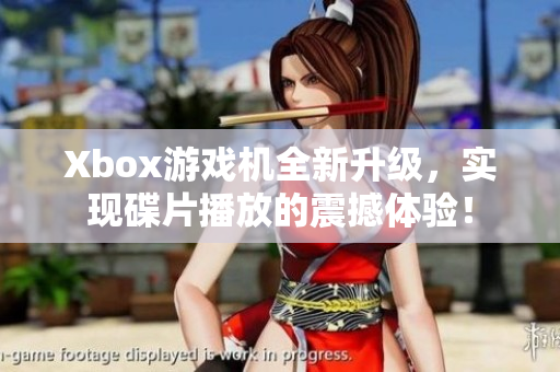 Xbox游戏机全新升级，实现碟片播放的震撼体验！