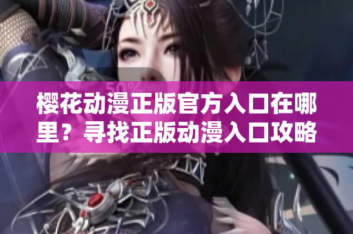 樱花动漫正版官方入口在哪里？寻找正版动漫入口攻略