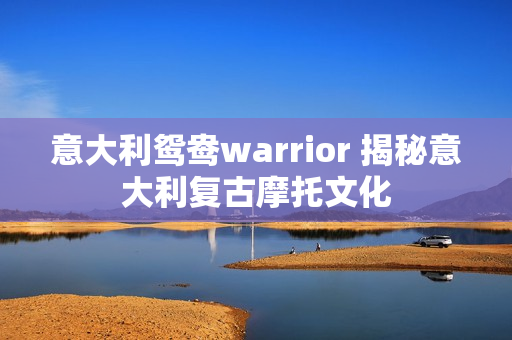 意大利鸳鸯warrior 揭秘意大利复古摩托文化