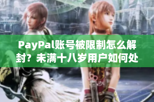 PayPal账号被限制怎么解封？未满十八岁用户如何处理？