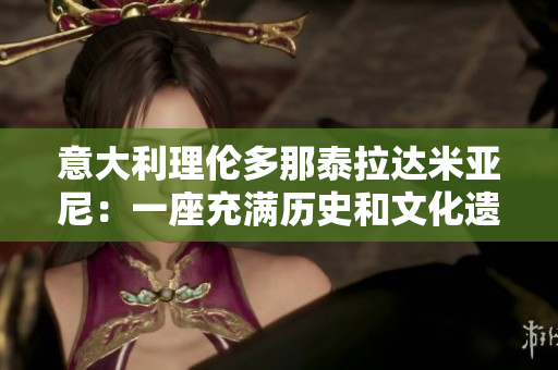 意大利理伦多那泰拉达米亚尼：一座充满历史和文化遗产的城市