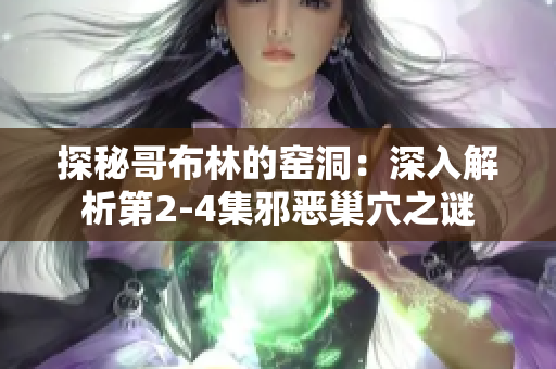 探秘哥布林的窑洞：深入解析第2-4集邪恶巢穴之谜