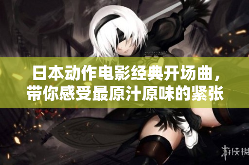 日本动作电影经典开场曲，带你感受最原汁原味的紧张刺激体验
