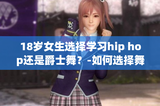 18岁女生选择学习hip hop还是爵士舞？-如何选择舞蹈风格