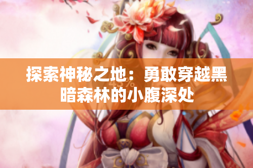 探索神秘之地：勇敢穿越黑暗森林的小腹深处