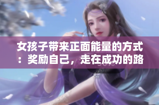 女孩子带来正面能量的方式：奖励自己，走在成功的路上