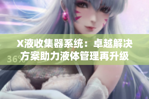 X液收集器系统：卓越解决方案助力液体管理再升级