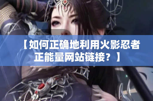 【如何正确地利用火影忍者正能量网站链接？】