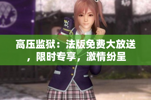 高压监狱：法版免费大放送，限时专享，激情纷呈