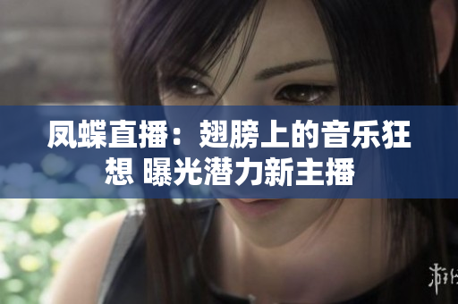 凤蝶直播：翅膀上的音乐狂想 曝光潜力新主播