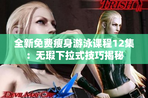 全新免费瘦身游泳课程12集：无瑕下拉式技巧揭秘