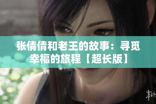 张倩倩和老王的故事：寻觅幸福的旅程【超长版】